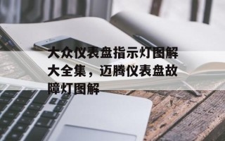 大众仪表盘指示灯图解大全集，迈腾仪表盘故障灯图解