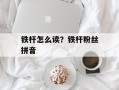 铁杆怎么读？铁杆粉丝拼音