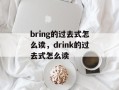 bring的过去式怎么读，drink的过去式怎么读