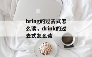 bring的过去式怎么读，drink的过去式怎么读