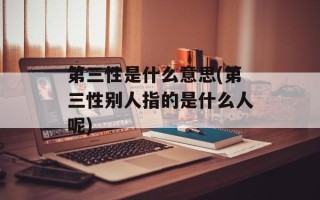 第三性是什么意思(第三性别人指的是什么人呢)