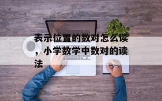 表示位置的数对怎么读，小学数学中数对的读法