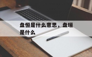 盘恒是什么意思，盘垣是什么