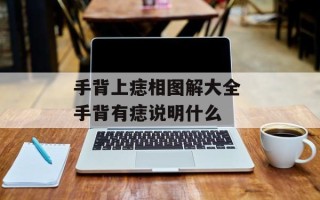 手背上痣相图解大全 手背有痣说明什么