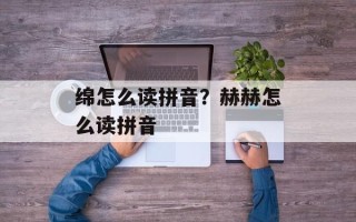 绵怎么读拼音？赫赫怎么读拼音