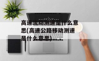 高速流动测速是什么意思(高速公路移动测速是什么意思)