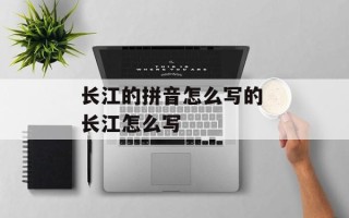 长江的拼音怎么写的 长江怎么写