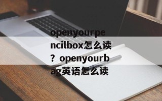 openyourpencilbox怎么读？openyourbag英语怎么读