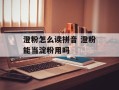 澄粉怎么读拼音 澄粉能当淀粉用吗
