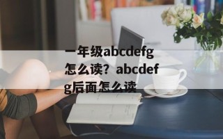 一年级abcdefg怎么读？abcdefg后面怎么读