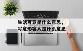 生活写意是什么意思，写意形容人是什么意思