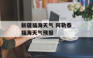 新疆福海天气 阿勒泰福海天气预报