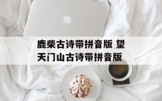 鹿柴古诗带拼音版 望天门山古诗带拼音版