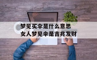 梦见买伞是什么意思 女人梦见伞是吉兆发财