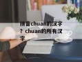 拼音chuan的汉字？chuan的所有汉字