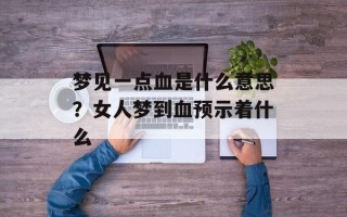 梦见一点血是什么意思？女人梦到血预示着什么