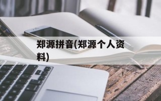 郑源拼音(郑源个人资料)