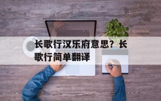 长歌行汉乐府意思？长歌行简单翻译