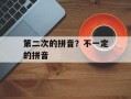 第二次的拼音？不一定的拼音