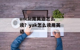 uncle用英语怎么读？yak怎么读用英语