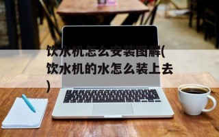 饮水机怎么安装图解(饮水机的水怎么装上去)