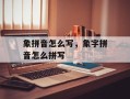 象拼音怎么写，象字拼音怎么拼写