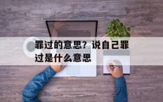 罪过的意思？说自己罪过是什么意思