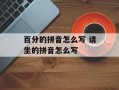 百分的拼音怎么写 请坐的拼音怎么写