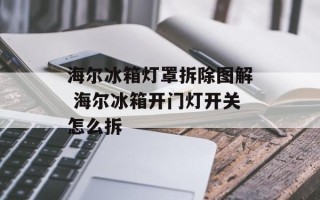 海尔冰箱灯罩拆除图解 海尔冰箱开门灯开关怎么拆