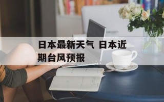 日本最新天气 日本近期台风预报