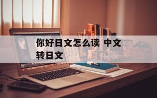 你好日文怎么读 中文转日文