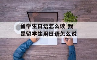 留学生日语怎么读 我是留学生用日语怎么说
