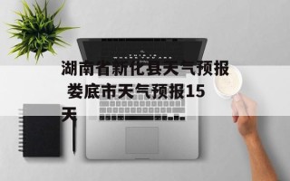 湖南省新化县天气预报 娄底市天气预报15天