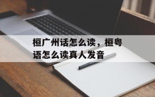 桓广州话怎么读，桓粤语怎么读真人发音