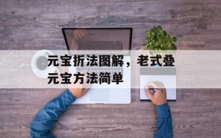 元宝折法图解，老式叠元宝方法简单