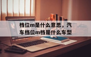 档位m是什么意思，汽车档位m档是什么车型