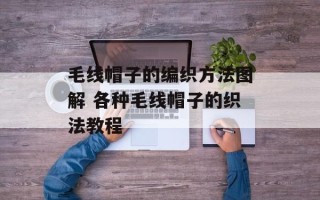毛线帽子的编织方法图解 各种毛线帽子的织法教程