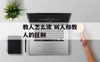 教人怎么读 叫人和教人的区别