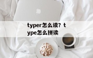 typer怎么读？type怎么拼读