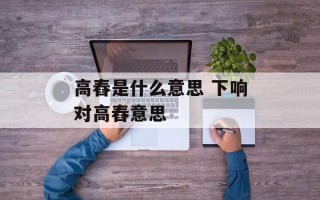 高舂是什么意思 下响对高舂意思