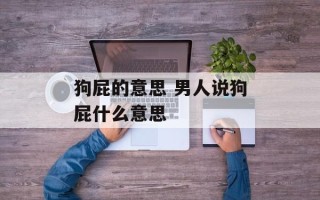 狗屁的意思 男人说狗屁什么意思