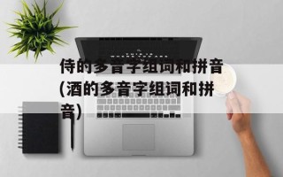 侍的多音字组词和拼音(酒的多音字组词和拼音)