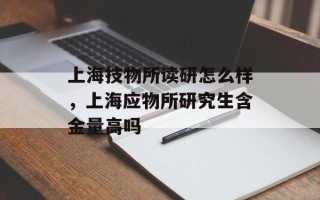 上海技物所读研怎么样，上海应物所研究生含金量高吗
