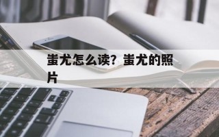 蚩尤怎么读？蚩尤的照片