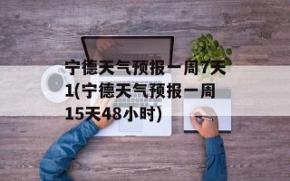 宁德天气预报一周7天1(宁德天气预报一周15天48小时)