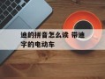 迪的拼音怎么读 带迪字的电动车