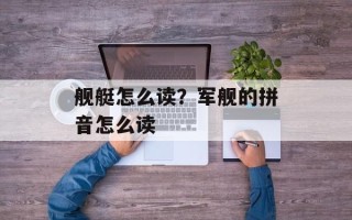 舰艇怎么读？军舰的拼音怎么读