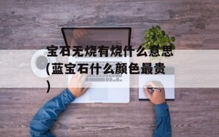 宝石无烧有烧什么意思(蓝宝石什么颜色最贵)
