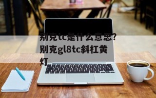 别克tc是什么意思？别克gl8tc斜杠黄灯