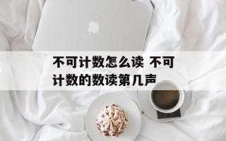 不可计数怎么读 不可计数的数读第几声